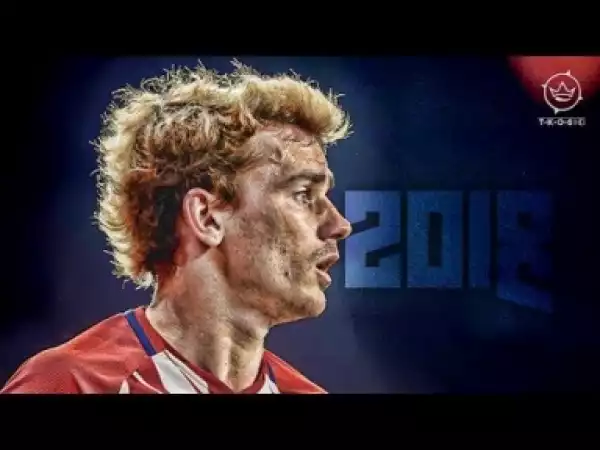 Video: Antoine Griezmann 2018 ? Sublime Skills, Assists & Goals 2017/2018 HD